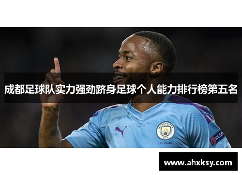 成都足球队实力强劲跻身足球个人能力排行榜第五名