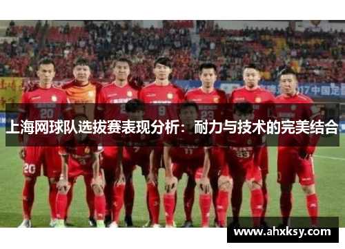 上海网球队选拔赛表现分析：耐力与技术的完美结合