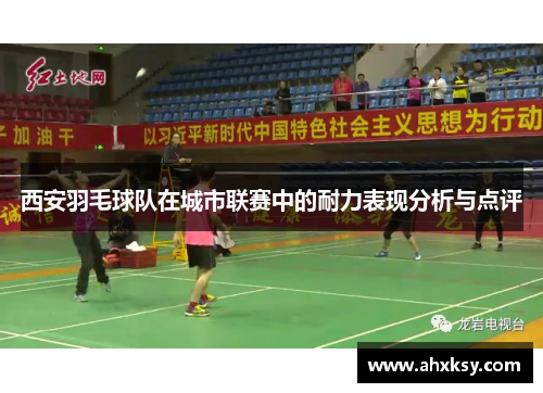 西安羽毛球队在城市联赛中的耐力表现分析与点评