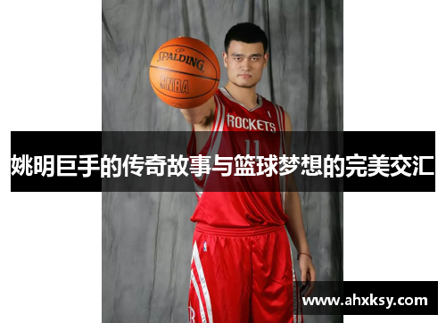 姚明巨手的传奇故事与篮球梦想的完美交汇