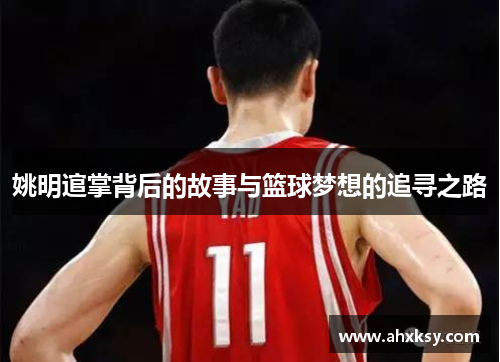 姚明逭掌背后的故事与篮球梦想的追寻之路