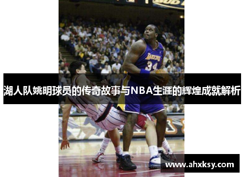 湖人队姚明球员的传奇故事与NBA生涯的辉煌成就解析