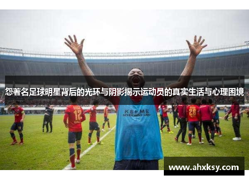 怨著名足球明星背后的光环与阴影揭示运动员的真实生活与心理困境
