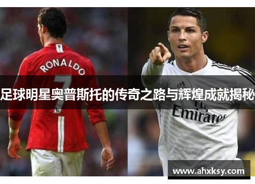 足球明星奥普斯托的传奇之路与辉煌成就揭秘