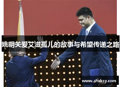 姚明关爱艾滋孤儿的故事与希望传递之路