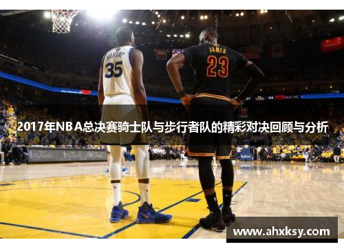 2017年NBA总决赛骑士队与步行者队的精彩对决回顾与分析