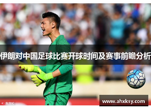 伊朗对中国足球比赛开球时间及赛事前瞻分析