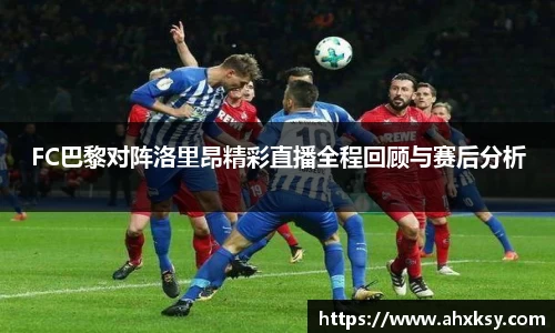 xc体育FC巴黎对阵洛里昂精彩直播全程回顾与赛后分析