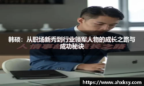 xc体育韩硕：从职场新秀到行业领军人物的成长之路与成功秘诀