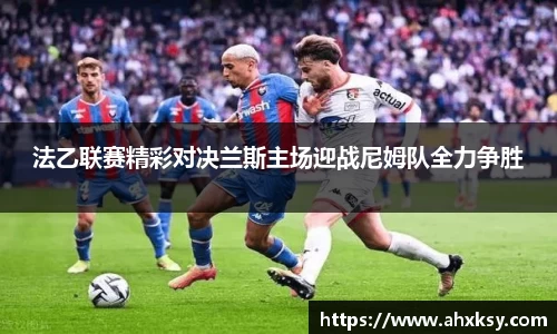 xc体育法乙联赛精彩对决兰斯主场迎战尼姆队全力争胜